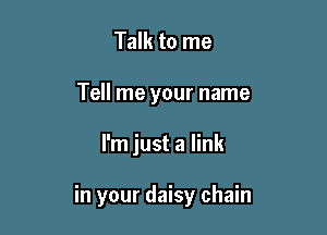 Talk to me
Tell me your name

I'm just a link

in your daisy chain