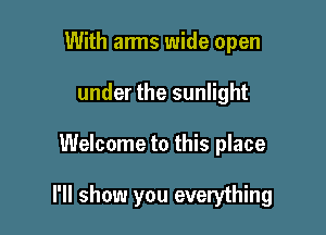 With arms wide open
under the sunlight

Welcome to this place

I'll show you everything