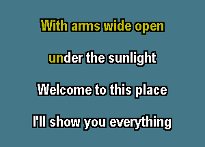 With arms wide open
under the sunlight

Welcome to this place

I'll show you everything