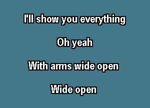 I'll show you everything
Oh yeah

With arms wide open

Wide open