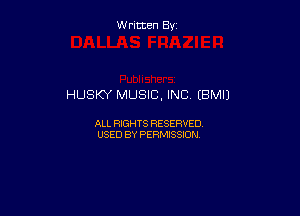 W ritcen By

HUSKY MUSIC, INC (BMIJ

ALL RIGHTS RESERVED
USED BY PERMISSION