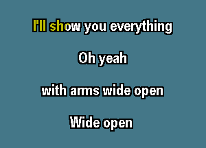 I'll show you everything
Oh yeah

with arms wide open

Wide open