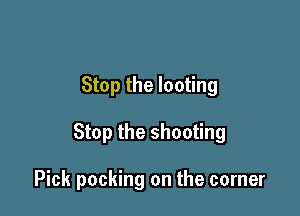 Stop the looting

Stop the shooting

Pick packing on the corner