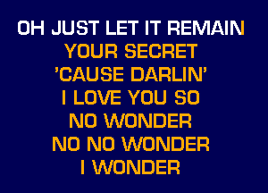 0H JUST LET IT REMAIN
YOUR SECRET
'CAUSE DARLIN'
I LOVE YOU 80
N0 WONDER
N0 N0 WONDER
I WONDER