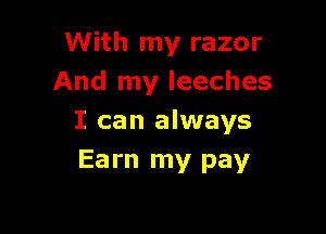 With my razor
And my leeches

I can always
Earn my pay