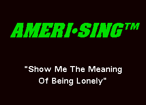 EMEgian TM

Show Me The Meaning
Of Being Lonely