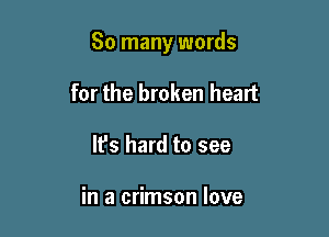 So many words

for the broken heart
It's hard to see

in a crimson love