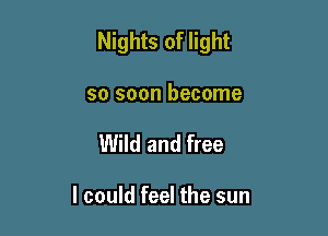 Nights of light

so soon become
Wild and free

I could feel the sun