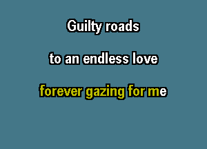 Guilty roads

to an endless love

forever gazing for me