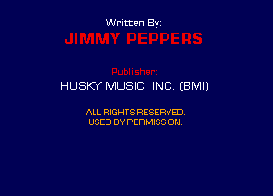 W ritcen By

HUSKY MUSIC, INC (BMIJ

ALL RIGHTS RESERVED
USED BY PERMISSION