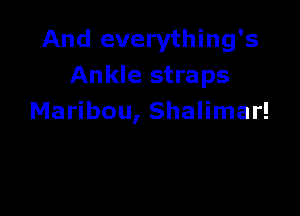 And everything's
Ankle straps

Maribou, Shalimar!