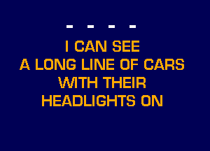 I CAN SEE
A LONG LINE OF CARS

WTH THEIR
HEADLIGHTS 0N