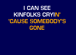 ICARISEE
KINFOLKS CRYIN'
'CAUSESONEBUDYB

GONE