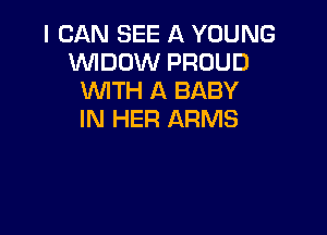 I CAN SEE A YOUNG
WDOW PROUD
WTH A BABY

IN HER ARMS