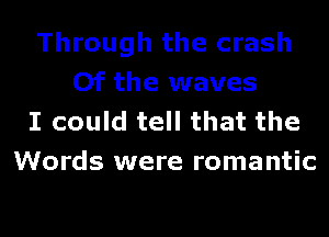 Through the crash
Of the waves

I could tell that the
Words were romantic