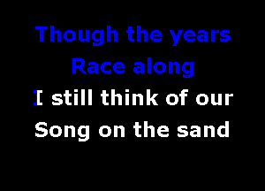 Though the years
Race along

I still think of our
Song on the sand