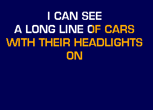 I CAN SEE
A LONG LINE OF CARS
WITH THEIR HEADLIGHTS
0N
