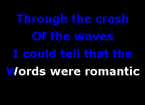 Through the crash
Of the waves

I could tell that the
Words were romantic