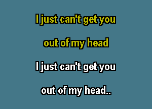 I just can't get you
out of my head

Ijust can'tget you

out of my head..