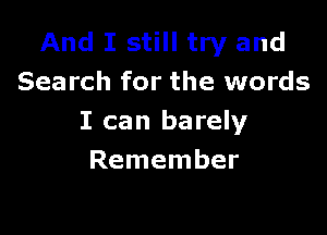 And I still try and
Search for the words

I can barely
Remember
