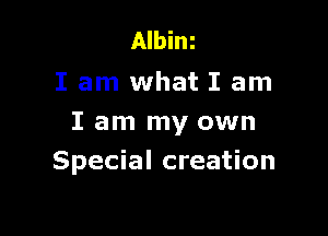 Albim
I am what I am

I am my own
Special creation