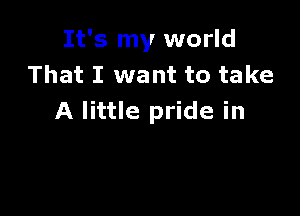 It's my world
That I want to take

A little pride in