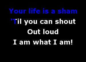 Your life is a sham
'Til you can shout

Out loud
I am what I am!