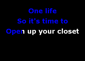 One life
So it's time to

Open up your closet