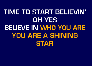 TIME TO START BELIEVIN'

0H YES
BELIEVE IN VUHO YOU ARE

YOU ARE A SHINING
STAR