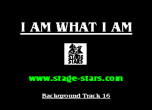 1AM WHAT I AM

www.stage-st BIS. com

Backgauund 'hack 16