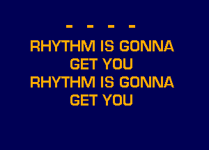 RHYTHM IS GONNA
GET YOU

RHYTHM IS GONNA
GET YOU