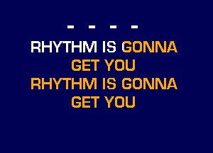 RHYTHM IS GONNA
GET YOU

RHYTHM IS GONNA
GET YOU