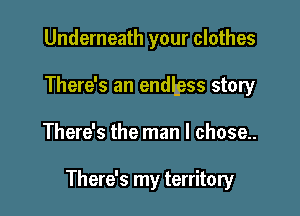 Underneath your clothes
There's an endbess story

There's the man I chose..

There's my territory