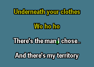 Underneath your clothes
W0 ho ho

There's the man! chose..

And there's my territory