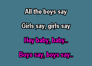 All the boys say

Girls say, girls say
