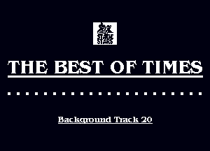 THE BEST OF TIMES

Back Dund 'hack 20