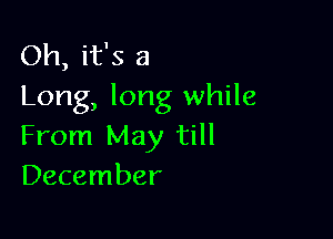 Oh, it's a
Long, long while

From May till
December