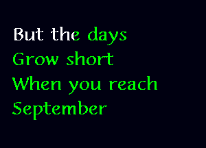 But the days
Grow short

When you reach
September