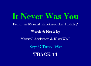 It Never Was You

From the Musical 'Knickcrbockcr Holiday
Words a Mum by
Maxwell Ardmon ck Kurt Wall
Key 0 Tune 4 05
TRACK 1 1