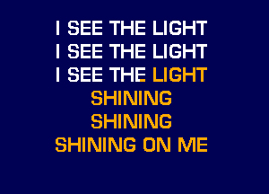 I SEE THE LIGHT
I SEE THE LIGHT
I SEE THE LIGHT
SHINING
SHINING
SHINING ON ME