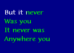 But it never
Was you

It never was
Anywhere you