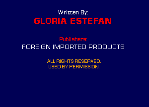 Written By

FOREIGN IMPORTED PRODUCTS

ALL RIGHTS RESERVED
USED BY PERMISSION