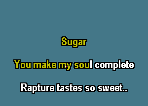 Sugar

You make my soul complete

Rapture tastes so sweet.