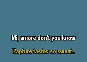 Mi, amore don't you know

Rapture tastes so sweet.