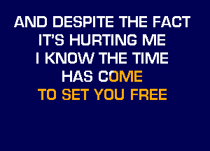 AND DESPITE THE FACT
ITS HURTING ME
I KNOW THE TIME
HAS COME
TO SET YOU FREE