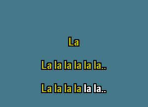 La

La la la la la la..

La la la la la la..