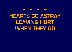HEARTS G0 ASTRAY
LEAVING HURT

WHEN THEY G0