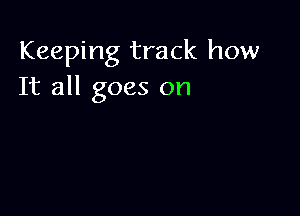Keeping track how
It all goes on