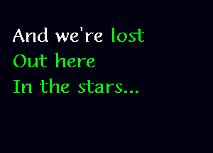 And we're lost
Out here

In the sta rs...