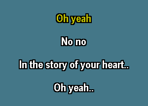 Oh yeah

No no

In the story of your heart.

Oh yeah..